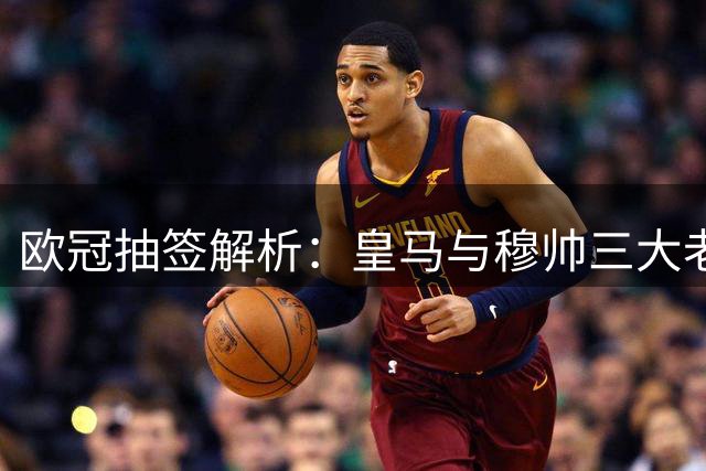 欧冠抽签解析：皇马与穆帅三大老东家狭路相逢